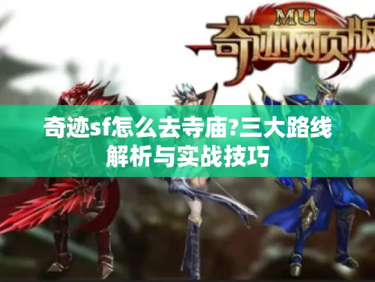 奇迹sf怎么去寺庙?三大路线解析与实战技巧