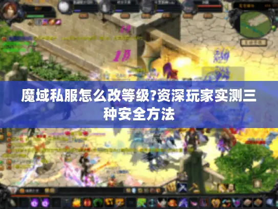 魔域私服怎么改等级?资深玩家实测三种安全方法