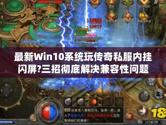 最新Win10系统玩传奇私服内挂闪屏?三招彻底解决兼容性问题