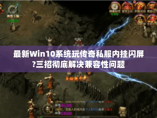 最新Win10系统玩传奇私服内挂闪屏?三招彻底解决兼容性问题