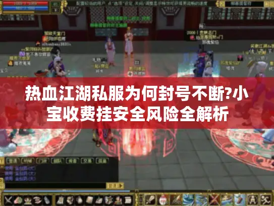 热血江湖私服为何封号不断?小宝收费挂安全风险全解析 热血江湖私服为何封号不断?小宝收费挂安全风险全解析