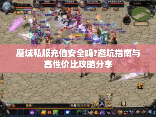 魔域私服充值安全吗?避坑指南与高性价比攻略分享 魔域私服充值安全吗?避坑指南与高性价比攻略分享