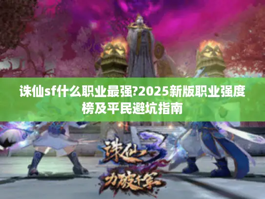诛仙sf什么职业最强?2025新版职业强度榜及平民避坑指南
