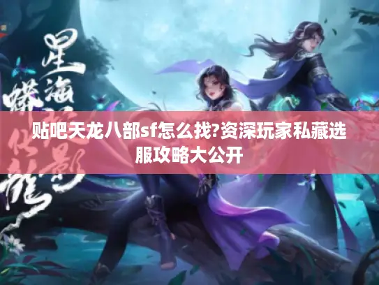 贴吧天龙八部sf怎么找?资深玩家私藏选服攻略大公开