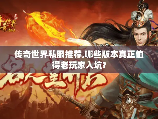传奇世界私服推荐,哪些版本真正值得老玩家入坑?
