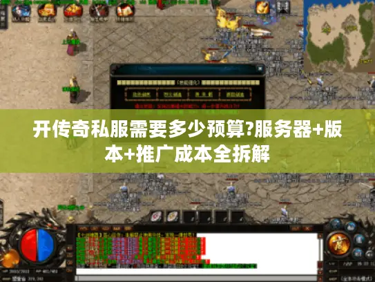 开传奇私服需要多少预算?服务器+版本+推广成本全拆解 开传奇私服需要多少预算?服务器+版本+推广成本全拆解