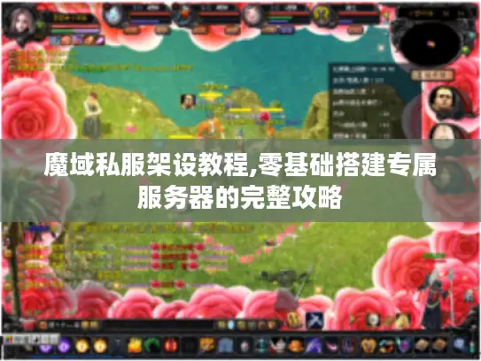 魔域私服架设教程,零基础搭建专属服务器的完整攻略