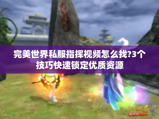 完美世界私服指挥视频怎么找?3个技巧快速锁定优质资源