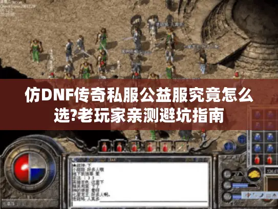 仿DNF传奇私服公益服究竟怎么选?老玩家亲测避坑指南