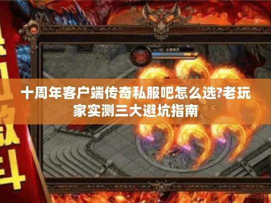十周年客户端传奇私服吧怎么选?老玩家实测三大避坑指南