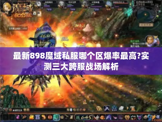 最新898魔域私服哪个区爆率最高?实测三大跨服战场解析
