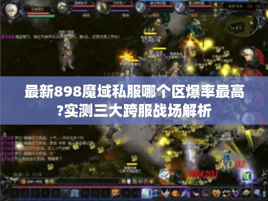 最新898魔域私服哪个区爆率最高?实测三大跨服战场解析