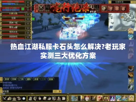 热血江湖私服卡石头怎么解决?老玩家实测三大优化方案