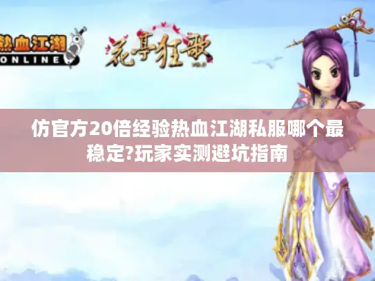仿官方20倍经验热血江湖私服哪个最稳定?玩家实测避坑指南