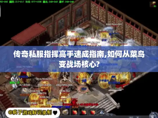 传奇私服指挥高手速成指南,如何从菜鸟变战场核心?
