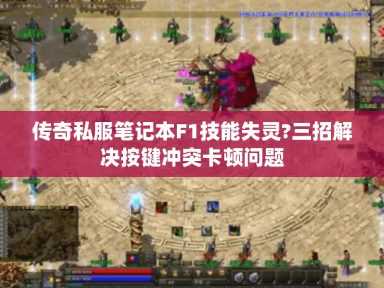 传奇私服笔记本F1技能失灵?三招解决按键冲突卡顿问题