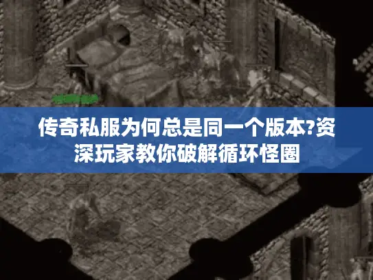 传奇私服为何总是同一个版本?资深玩家教你破解循环怪圈