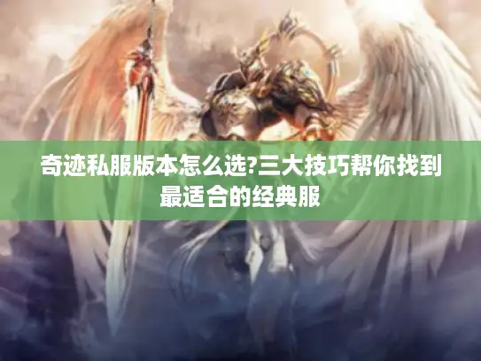 奇迹私服版本怎么选?三大技巧帮你找到最适合的经典服 奇迹私服版本怎么选?三大技巧帮你找到最适合的经典服