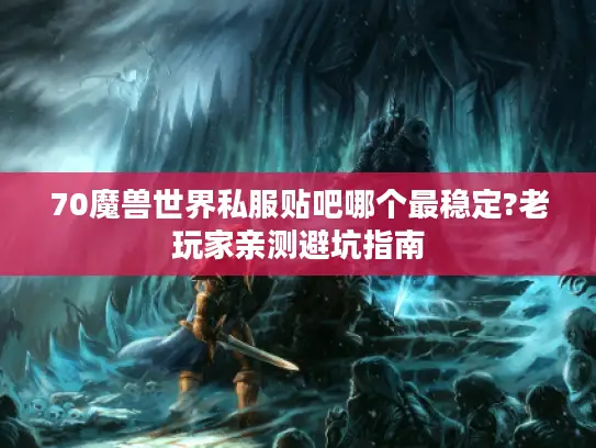 70魔兽世界私服贴吧哪个最稳定?老玩家亲测避坑指南