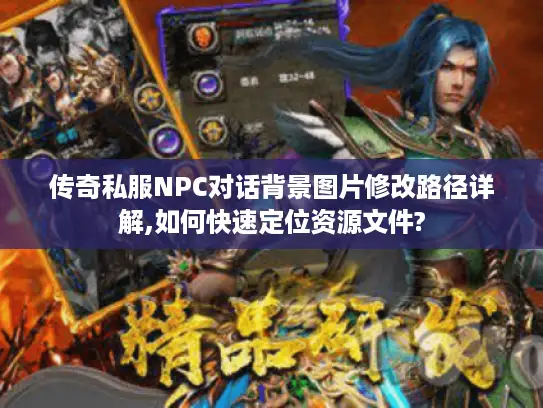 传奇私服NPC对话背景图片修改路径详解,如何快速定位资源文件?