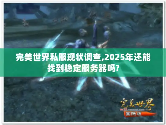 完美世界私服现状调查,2025年还能找到稳定服务器吗?