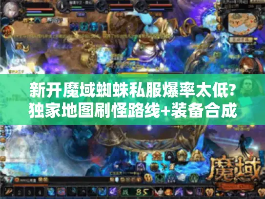新开魔域蜘蛛私服爆率太低?独家地图刷怪路线+装备合成指南