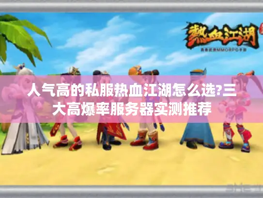人气高的私服热血江湖怎么选?三大高爆率服务器实测推荐
