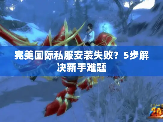 完美国际私服安装失败？5步解决新手难题