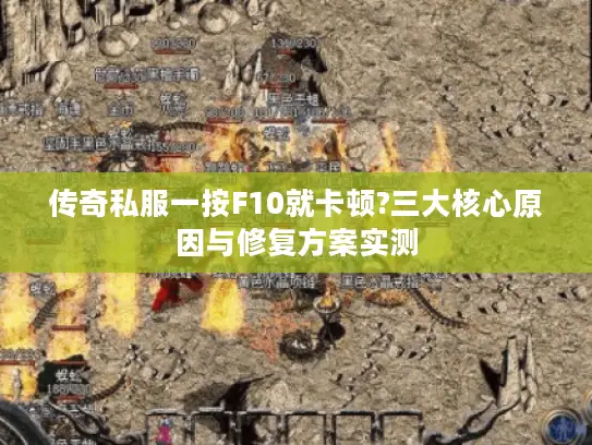 传奇私服一按F10就卡顿?三大核心原因与修复方案实测