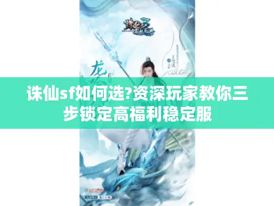 诛仙sf如何选?资深玩家教你三步锁定高福利稳定服 诛仙sf如何选?资深玩家教你三步锁定高福利稳定服
