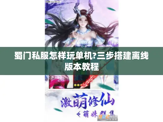 蜀门私服怎样玩单机?三步搭建离线版本教程 蜀门私服怎样玩单机?三步搭建离线版本教程