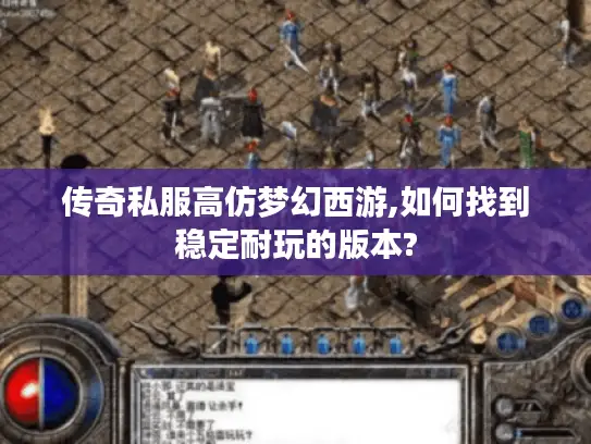 传奇私服高仿梦幻西游,如何找到稳定耐玩的版本?