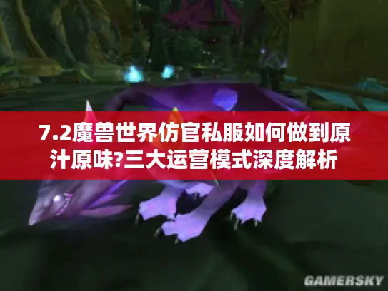 7.2魔兽世界仿官私服如何做到原汁原味?三大运营模式深度解析