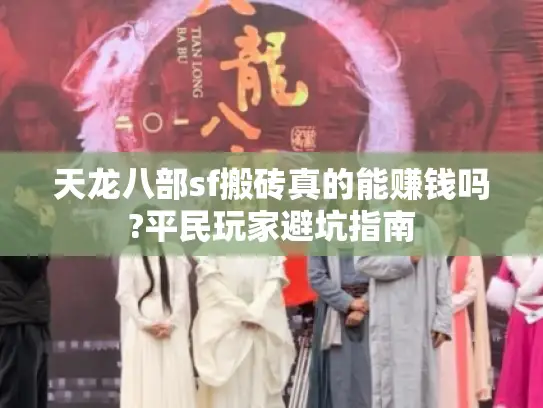天龙八部sf搬砖真的能赚钱吗?平民玩家避坑指南