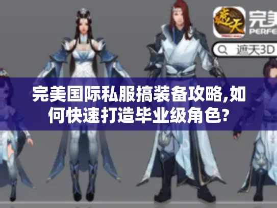 完美国际私服搞装备攻略,如何快速打造毕业级角色?