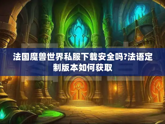 法国魔兽世界私服下载安全吗?法语定制版本如何获取