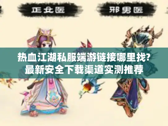 热血江湖私服端游链接哪里找?最新安全下载渠道实测推荐