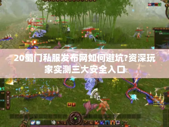 20蜀门私服发布网如何避坑?资深玩家实测三大安全入口