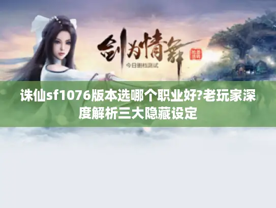 诛仙sf1076版本选哪个职业好?老玩家深度解析三大隐藏设定 诛仙sf1076版本选哪个职业好?老玩家深度解析三大隐藏设定