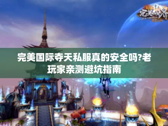 完美国际夺天私服真的安全吗?老玩家亲测避坑指南