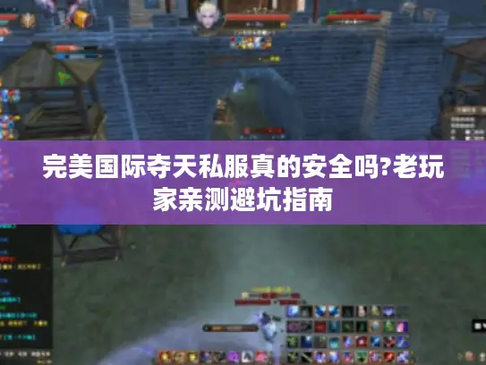 完美国际夺天私服真的安全吗?老玩家亲测避坑指南