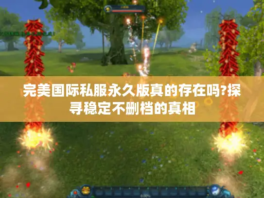 完美国际私服永久版真的存在吗?探寻稳定不删档的真相 完美国际私服永久版真的存在吗?探寻稳定不删档的真相