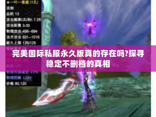 完美国际私服永久版真的存在吗?探寻稳定不删档的真相 完美国际私服永久版真的存在吗?探寻稳定不删档的真相