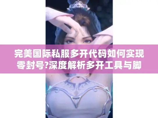 完美国际私服多开代码如何实现零封号?深度解析多开工具与脚本编写技巧