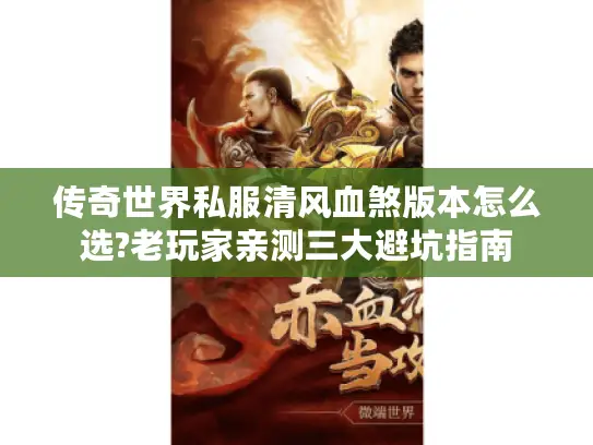 传奇世界私服清风血煞版本怎么选?老玩家亲测三大避坑指南