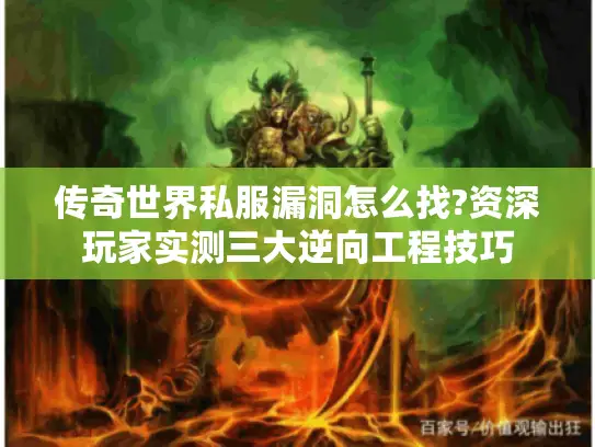 传奇世界私服漏洞怎么找?资深玩家实测三大逆向工程技巧