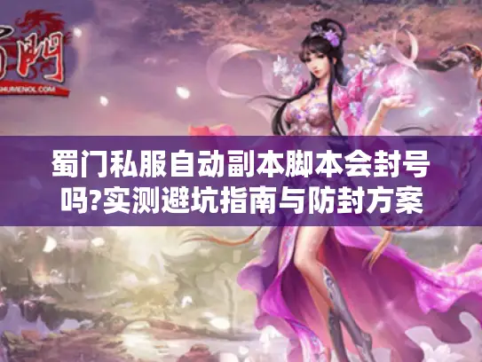 蜀门私服自动副本脚本会封号吗?实测避坑指南与防封方案 蜀门私服自动副本脚本会封号吗?实测避坑指南与防封方案