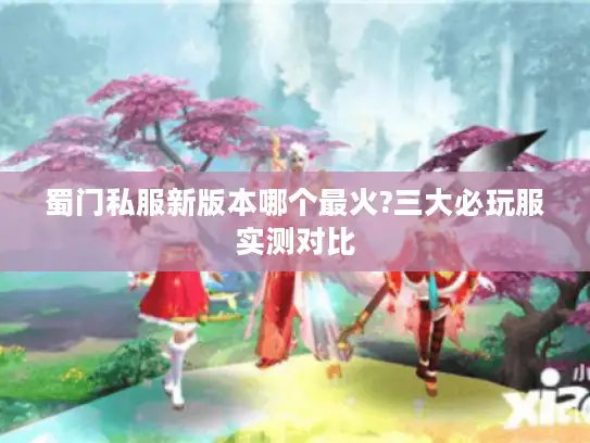 蜀门私服新版本哪个最火?三大必玩服实测对比