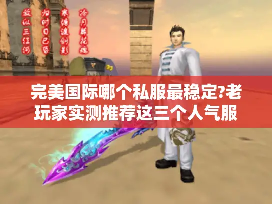 完美国际哪个私服最稳定?老玩家实测推荐这三个人气服