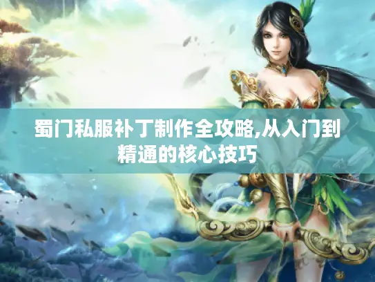 蜀门私服补丁制作全攻略,从入门到精通的核心技巧